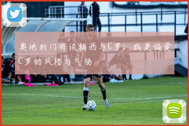 奥地利门将谈梅西与C罗：我更偏爱C罗的风格与气场