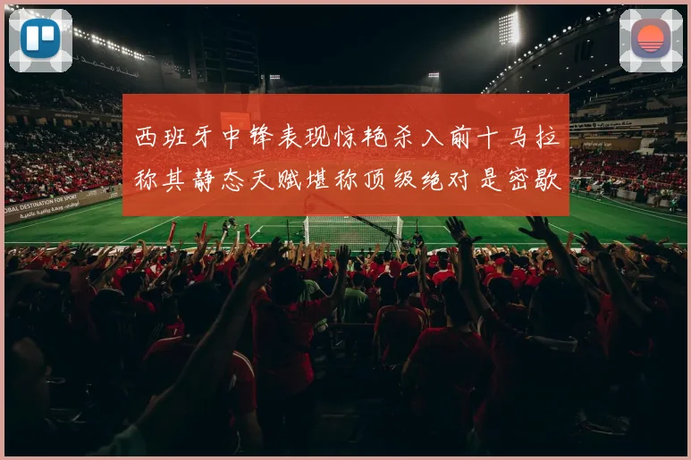 西班牙中锋表现惊艳杀入前十马拉称其静态天赋堪称顶级绝对是密歇根夺冠功臣