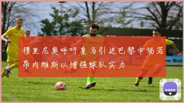 穆里尼奥呼吁皇马引进巴黎中场若昂内维斯以增强球队实力