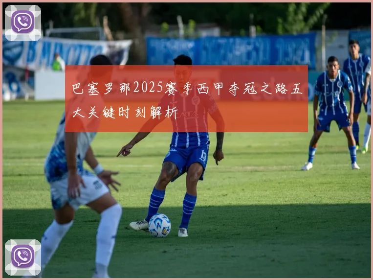 巴塞罗那2025赛季西甲夺冠之路五大关键时刻解析