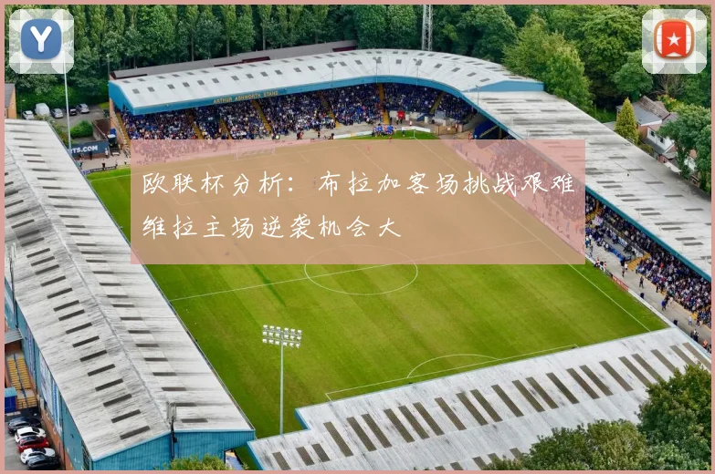 欧联杯分析：布拉加客场挑战艰难维拉主场逆袭机会大