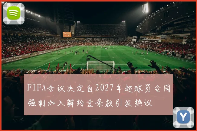 FIFA会议决定自2027年起球员合同强制加入解约金条款引发热议
