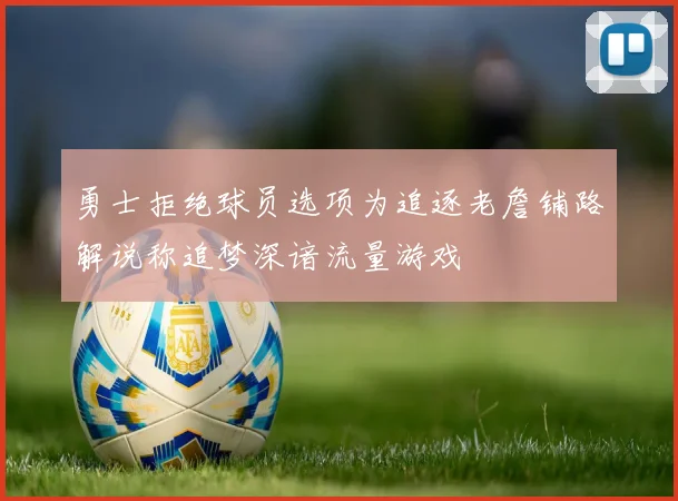 勇士拒绝球员选项为追逐老詹铺路解说称追梦深谙流量游戏