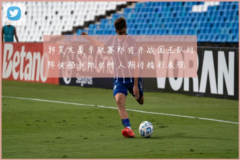 郭昊文夏季联赛即将开战国王队对阵快船和凯尔特人期待精彩表现