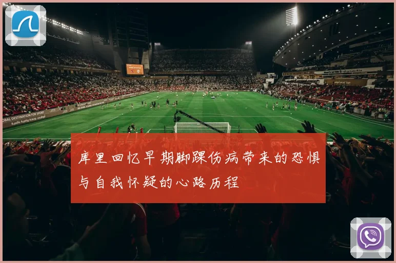 库里回忆早期脚踝伤病带来的恐惧与自我怀疑的心路历程