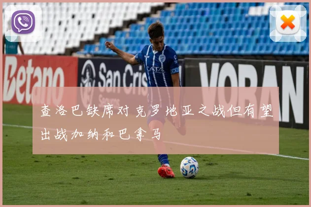 查洛巴缺席对克罗地亚之战但有望出战加纳和巴拿马